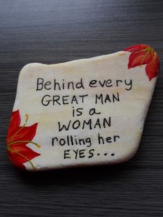 a rock with the words behind every great man is a woman rolling her eyes on it