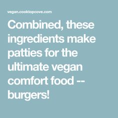 the words combined, these ingredients make patties for the ultimate vegan comfort food burgers