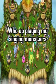 an image with the words who up playing my singing monsters?