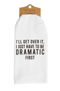 a white dish towel with the words i'll get over it, just have to be dramatic first