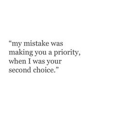 an image of a quote that says, my mistake was making you a priority when i was your second choice