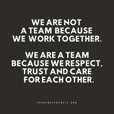 we are not a team because we work together we are a team because we respect trust and care for each other