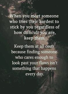 two people walking down a path with the words, when you meet someone who tries their hardest to stick by you regardless of how difficult you are keep them