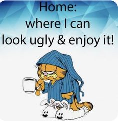 a cartoon cat holding a cup with the caption home where i can look ugly & enjoy it