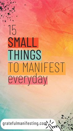 the words, 15 small things to manifest every day are in front of a colorful background