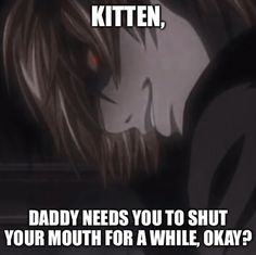 an anime character with the caption that reads, when you're in your kitten, daddy needs you to shut your mouth for a while okay?