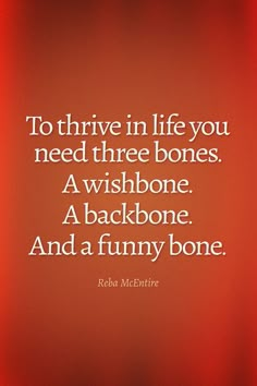 a quote that reads to thrive in life you need three bones a wishbone a backbone and a funny bone