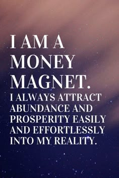 i am a money magnet, i always attract abundance and prosperity easily and effortlessly into my reality