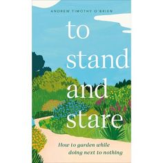 to stand and stare how to garden while doing next to nothing