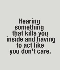 a quote with the words, hear something that kills you inside and having to act like you