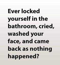 a bathroom sign with the words, ever locked yourself in the bathroom, tried washed your face and came back as nothing happened