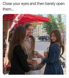 three girls are standing at an outdoor stand with coffee cups in their hands and the caption reads, close your eyes and then barely open them