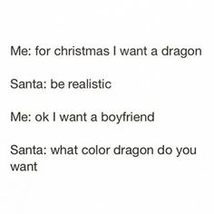 the words are written in black and white on a piece of paper that says, me for christmas i want a dragon santa be realistic me ok i want a boyfriend santa