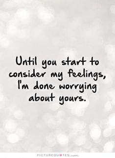 Until you start to consider my feelings I'm done worrying about yours. Picture Quotes. #relationshipsecrets Done Caring Quotes, Mad Quotes, Quotes For Him Love, Love Feelings, Done Quotes, Quotes By Authors, My Feelings, Quotes Deep Feelings, Super Quotes