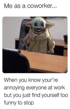 yoda me as a coworker when you know you're annoying everyone at work but you just find yourself to funny to stop