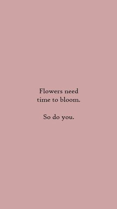 a pink background with the words flowers need time to bloom so do you on it