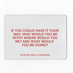 a white square sticker with red writing on it that says if you could have it your way, who would you be with? and what would you be doing?