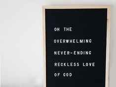 a black sign with white writing on it that says, oh the overwhelning never ending reckless love of god