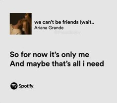 an ad for spotify with the caption that reads, we can't be friends wait aria grandee so for now it's only me and maybe that's all i need