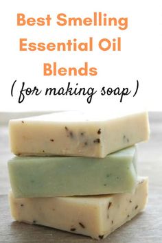 three soap bars stacked on top of each other with the words best smelling essential oil blends for making soap