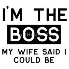 the words i'm the boss my wife said i could be in black and white