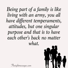 a family is like living with an army you all have different arrangements, but one singular purpose and that is to have each others back no matter what