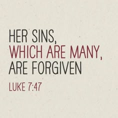 an image with the words, her sin's which are many, are forgingen luke 7 47