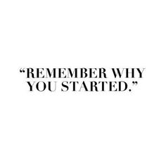 a black and white photo with the words,'remember why you started'on it