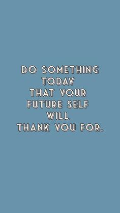 a blue background with the words do something today that your future self will thank you for