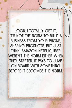 a pink and gold background with a quote on it that says, look i totally get it's not the norm to build a business from your phone sharing products but just think