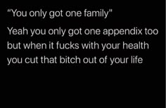 a black background with the words you only got one family yeah you only got one appendix too, but when it sucks