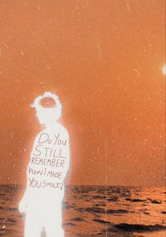 a person standing in the water with a message written on it that says do you still remember how i made you smile?