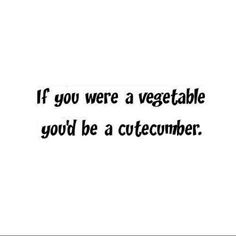 a black and white photo with the words if you were a vegetable, you'd be a cutecumber