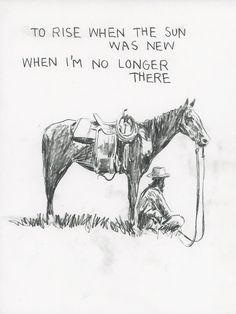 a drawing of a man kneeling next to a horse with the words, to rise when the sun was new when i'm no longer there