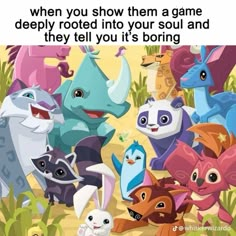 an image of some cartoon animals with caption that reads, when you show them a game deeply rooted into your soul and they tell you're it's boring