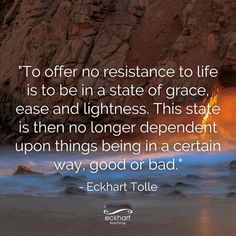 the quote to offer no resistance to life is to be in a state of grace, ease and lightness