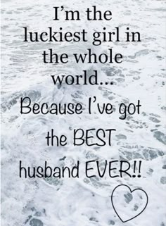 the quote for i'm the luckest girl in the whole world because i've got the best husband ever