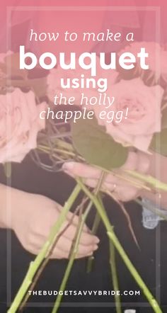 two hands holding flowers with the words how to make a bouquet using the holly chapple egg