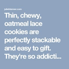 the words thin, chewy, oatmeal lace cookies are perfectly stackable and easy to gift they're so addict