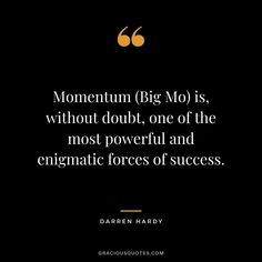 a quote from darren hardy about momentum big mo is, without doubt, one of the most powerful and energetic forces of success