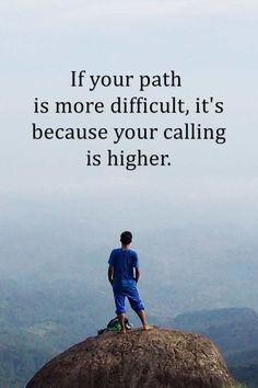 a man sitting on top of a rock with a quote above him that reads, if your path is more difficult, it's because your calling is higher