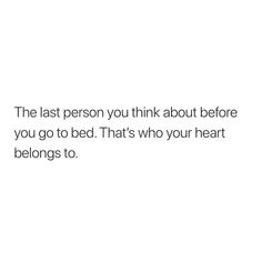 the last person you think about before you go to bed that's who your heart belongs to