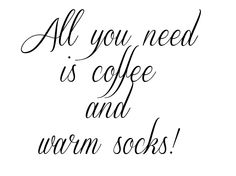 the words all you need is coffee and warm socks written in black ink on a white background