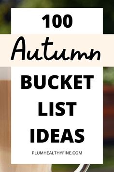 the words, 100 autumn bucket list ideas on top of a cup