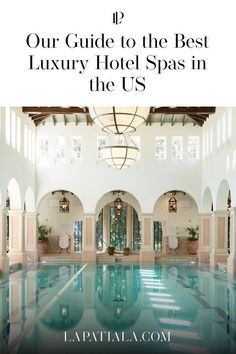 an indoor swimming pool with the words, our guide to the best luxury hotel spa in the us