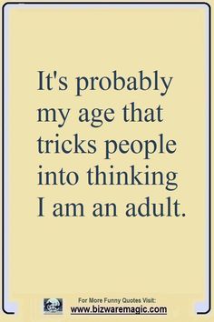 a quote that reads, it's probably my age that tricks people into thinking i am