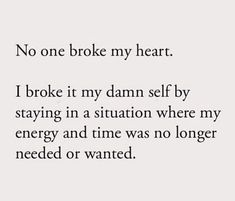 a poem written in black and white with the words, no one broke my heart i broke it my damn self by staying in a situation where my energy and time was no longer needed