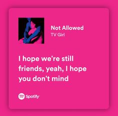 a pink square with the quote not allowed tv girl i hope we're still friends, yeah, i hope you don't mind