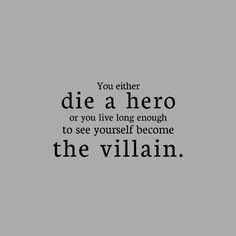 a black and white photo with the words you either die a hero or you live long enough to see yourself become the villain