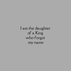 the words i am the daughter of a king who forgot my name on a gray background